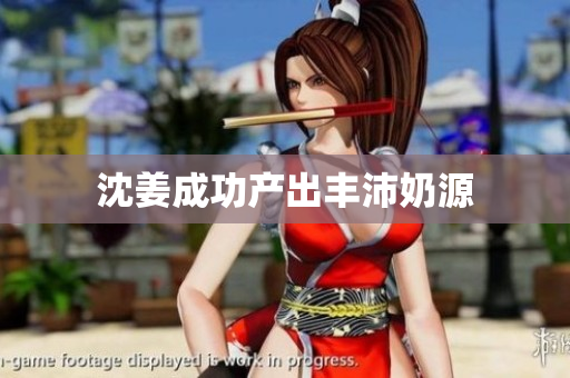 沈姜成功产出丰沛奶源