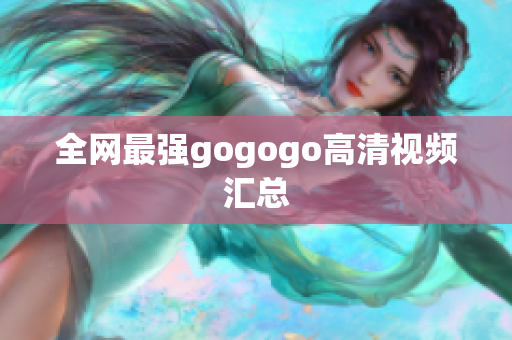 全网最强gogogo高清视频汇总