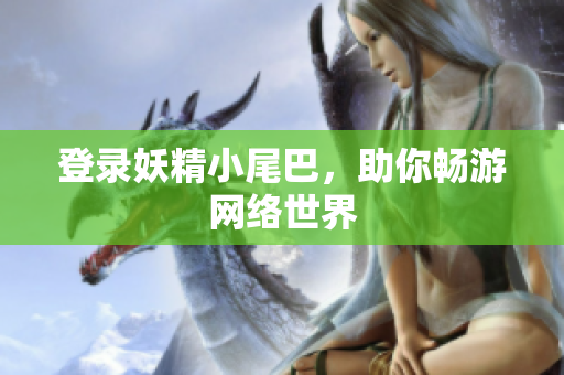 登录妖精小尾巴，助你畅游网络世界