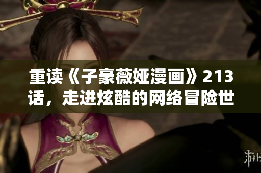 重读《子豪薇娅漫画》213话，走进炫酷的网络冒险世界