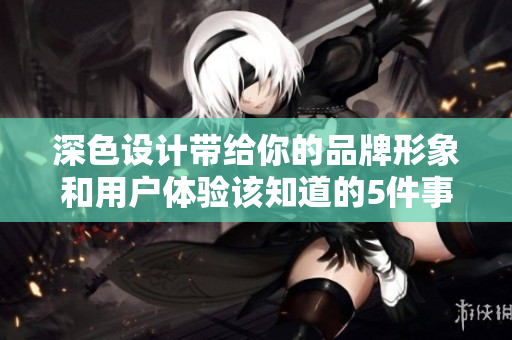 深色设计带给你的品牌形象和用户体验该知道的5件事情