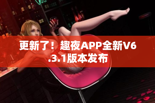 更新了！趣夜APP全新V6.3.1版本发布