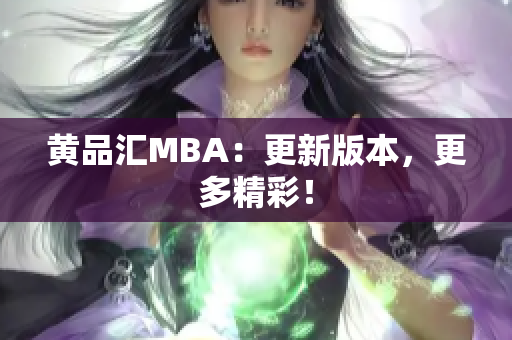 黄品汇MBA：更新版本，更多精彩！