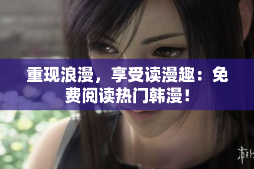 重现浪漫，享受读漫趣：免费阅读热门韩漫！