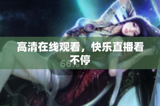 高清在线观看，快乐直播看不停