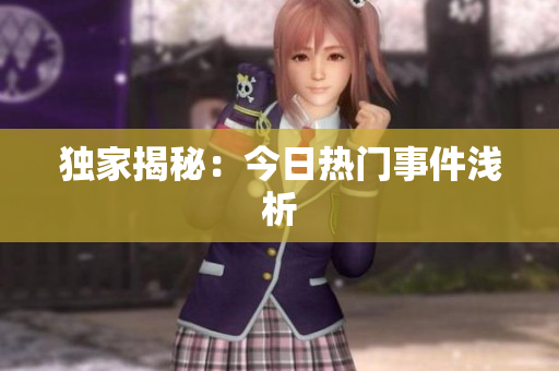 独家揭秘：今日热门事件浅析