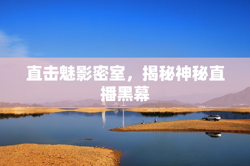 直击魅影密室，揭秘神秘直播黑幕