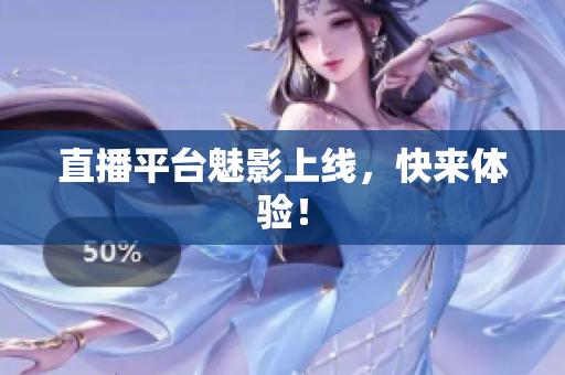 直播平台魅影上线，快来体验！