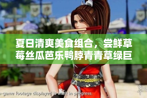 夏日清爽美食组合，尝鲜草莓丝瓜芭乐鸭脖青青草绿巨人