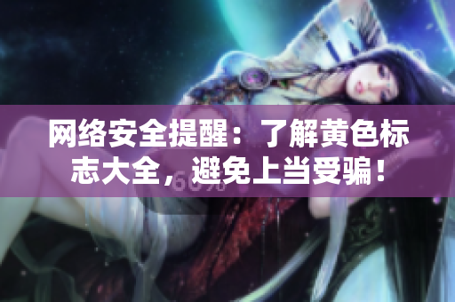 网络安全提醒：了解黄色标志大全，避免上当受骗！
