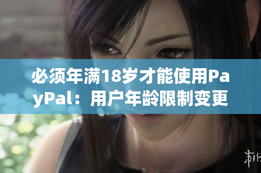 必须年满18岁才能使用PayPal：用户年龄限制变更