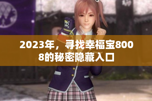 2023年，寻找幸福宝8008的秘密隐藏入口