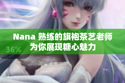 Nana 熟练的旗袍茶艺老师为你展现糖心魅力