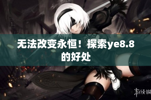 无法改变永恒！探索ye8.8的好处