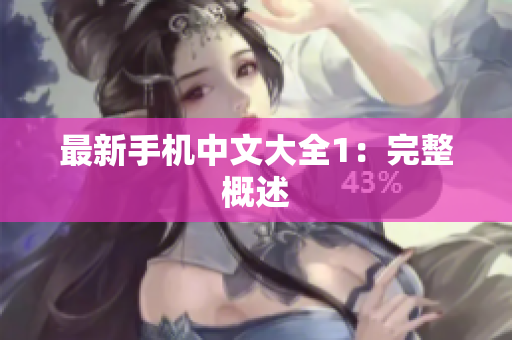 最新手机中文大全1：完整概述