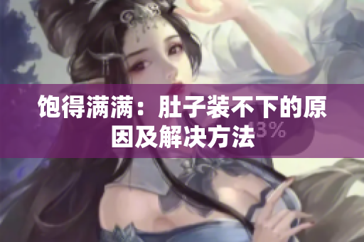 饱得满满：肚子装不下的原因及解决方法