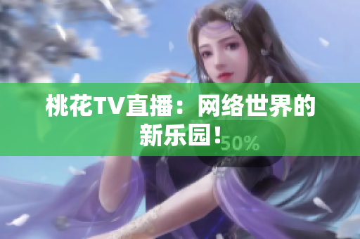 桃花TV直播：网络世界的新乐园！