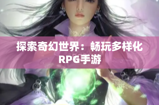 探索奇幻世界：畅玩多样化RPG手游