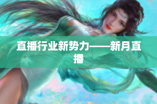 直播行业新势力——新月直播