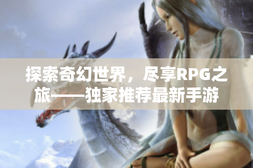 探索奇幻世界，尽享RPG之旅——独家推荐最新手游