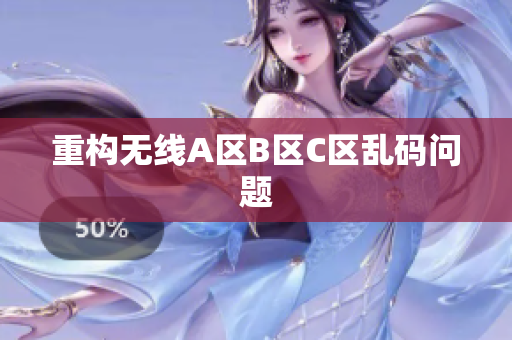 重构无线A区B区C区乱码问题