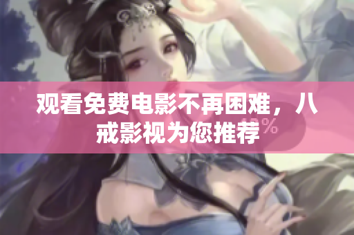 观看免费电影不再困难，八戒影视为您推荐