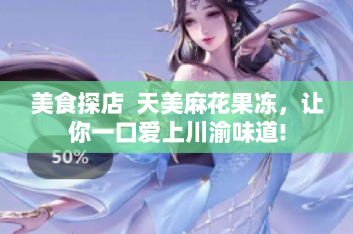 美食探店  天美麻花果冻，让你一口爱上川渝味道!