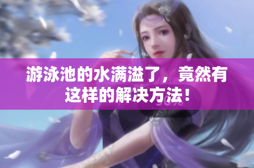 游泳池的水满溢了，竟然有这样的解决方法！