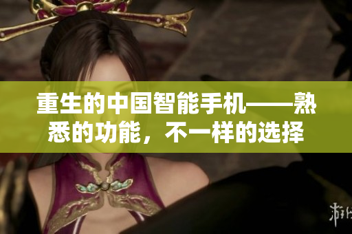 重生的中国智能手机——熟悉的功能，不一样的选择
