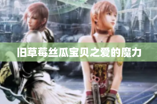 旧草莓丝瓜宝贝之爱的魔力