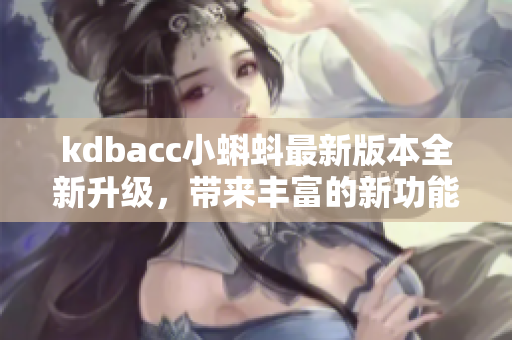kdbacc小蝌蚪最新版本全新升级，带来丰富的新功能与优化