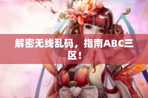 解密无线乱码，指南ABC三区！