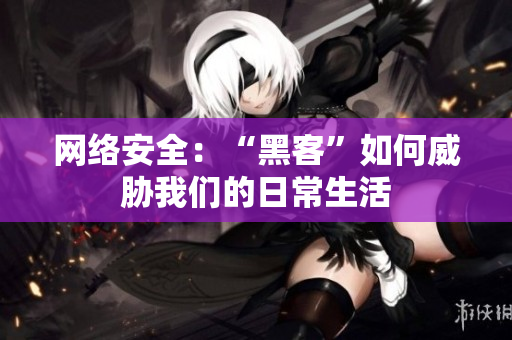 网络安全：“黑客”如何威胁我们的日常生活