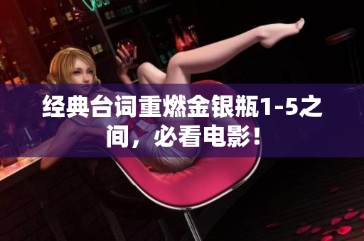 经典台词重燃金银瓶1-5之间，必看电影！