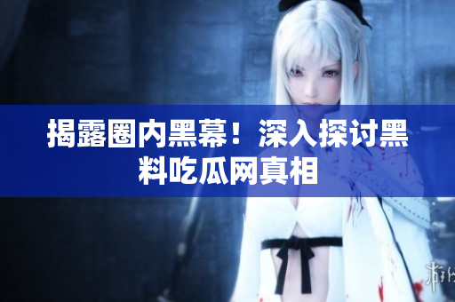揭露圈内黑幕！深入探讨黑料吃瓜网真相
