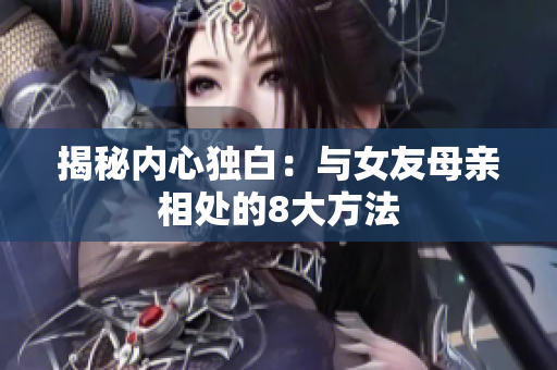 揭秘内心独白：与女友母亲相处的8大方法