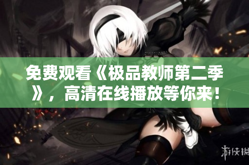 免费观看《极品教师第二季》，高清在线播放等你来！
