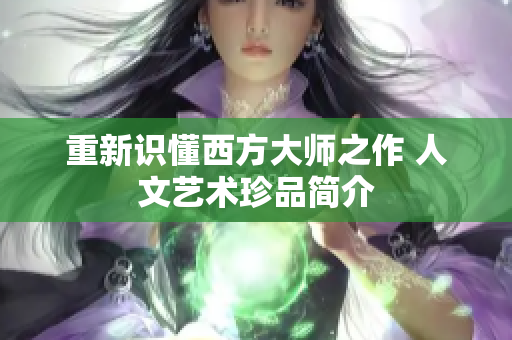 重新识懂西方大师之作 人文艺术珍品简介