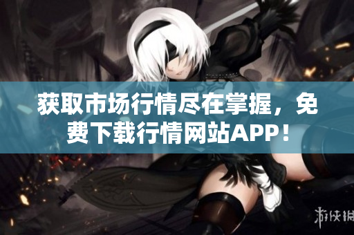 获取市场行情尽在掌握，免费下载行情网站APP！