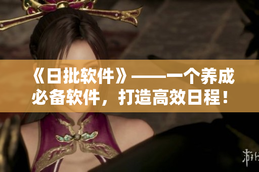《日批软件》——一个养成必备软件，打造高效日程！