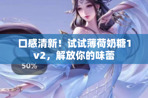 口感清新！试试薄荷奶糖1v2，解放你的味蕾