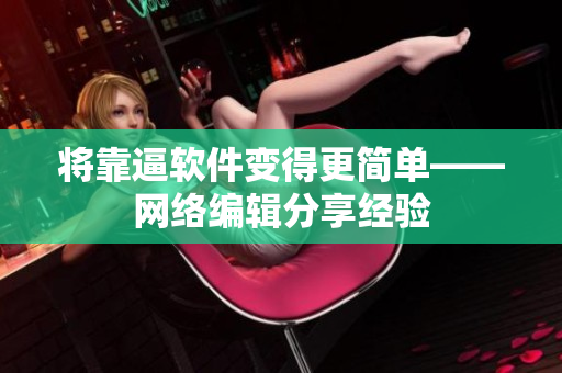 将靠逼软件变得更简单——网络编辑分享经验