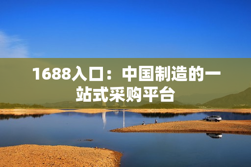 1688入口：中国制造的一站式采购平台