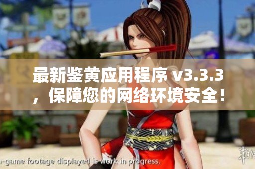 最新鉴黄应用程序 v3.3.3，保障您的网络环境安全！