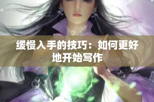 缓慢入手的技巧：如何更好地开始写作