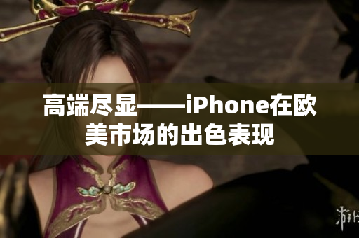 高端尽显——iPhone在欧美市场的出色表现
