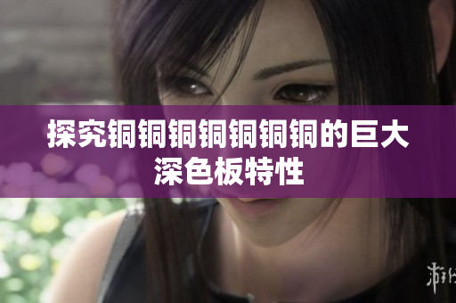 探究铜铜铜铜铜铜铜的巨大深色板特性