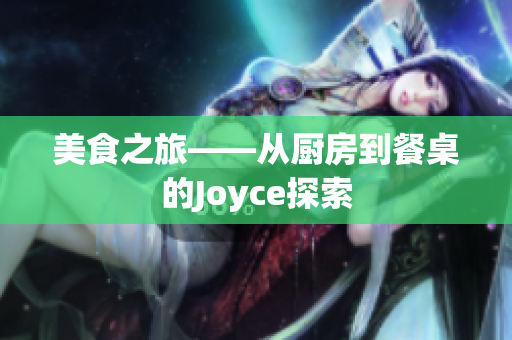 美食之旅——从厨房到餐桌的Joyce探索