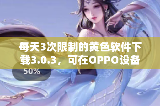 每天3次限制的黄色软件下载3.0.3，可在OPPO设备上使用