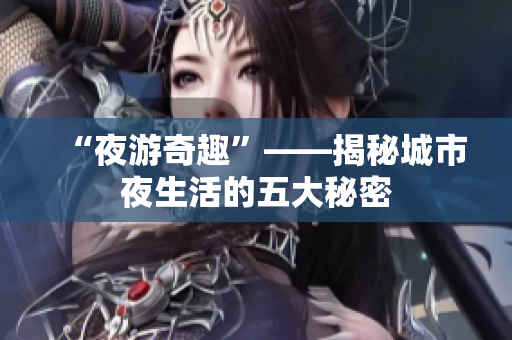 “夜游奇趣”——揭秘城市夜生活的五大秘密